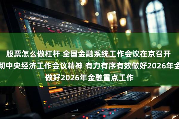 股票怎么做杠杆 全国金融系统工作会议在京召开 深入学习贯彻中央经济工作会议精神 有力有序有效做好2026年金融重点工作