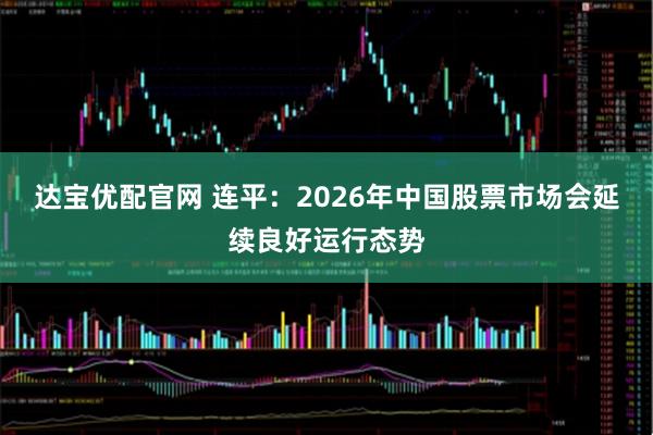 达宝优配官网 连平：2026年中国股票市场会延续良好运行态势